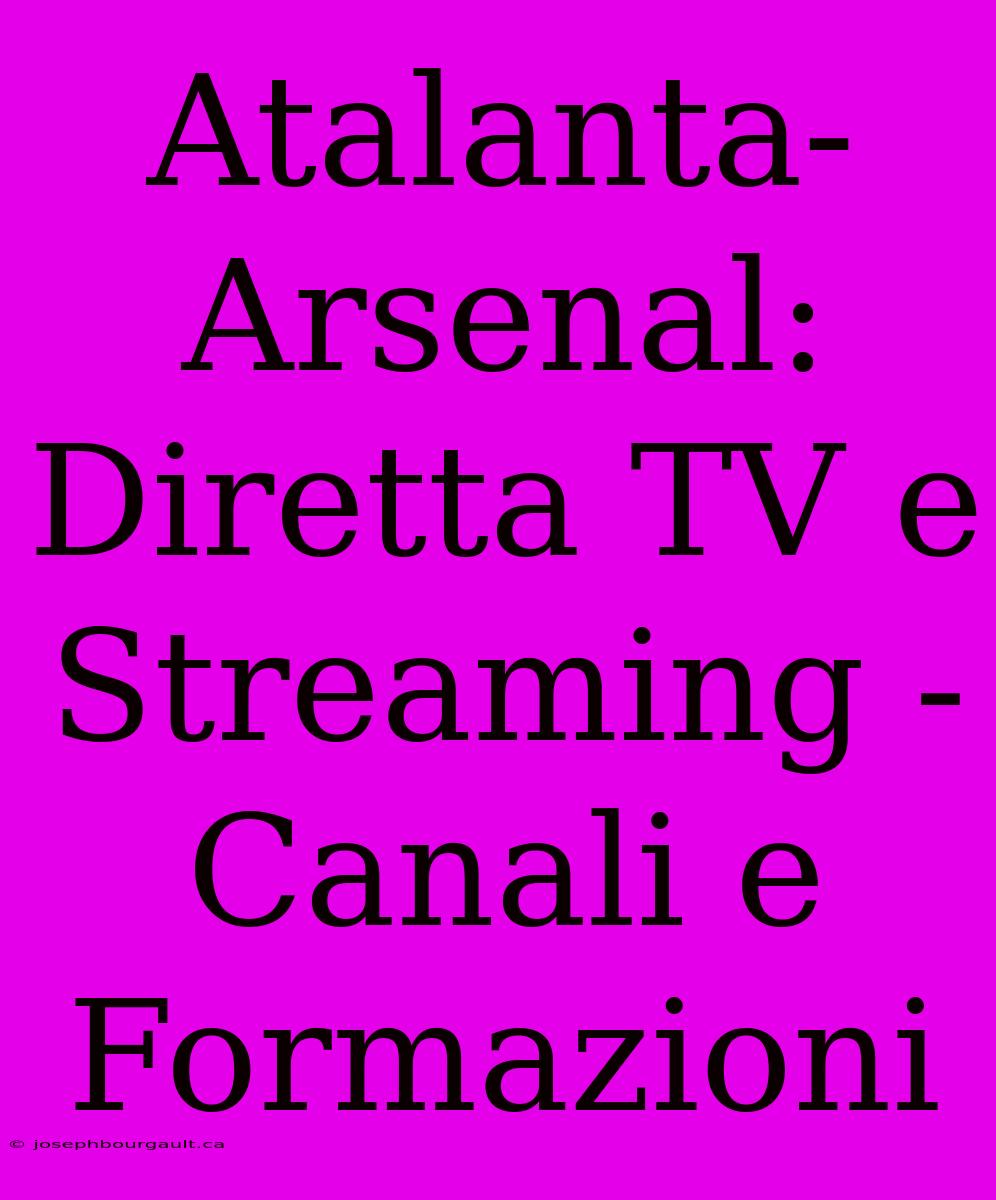 Atalanta-Arsenal: Diretta TV E Streaming - Canali E Formazioni