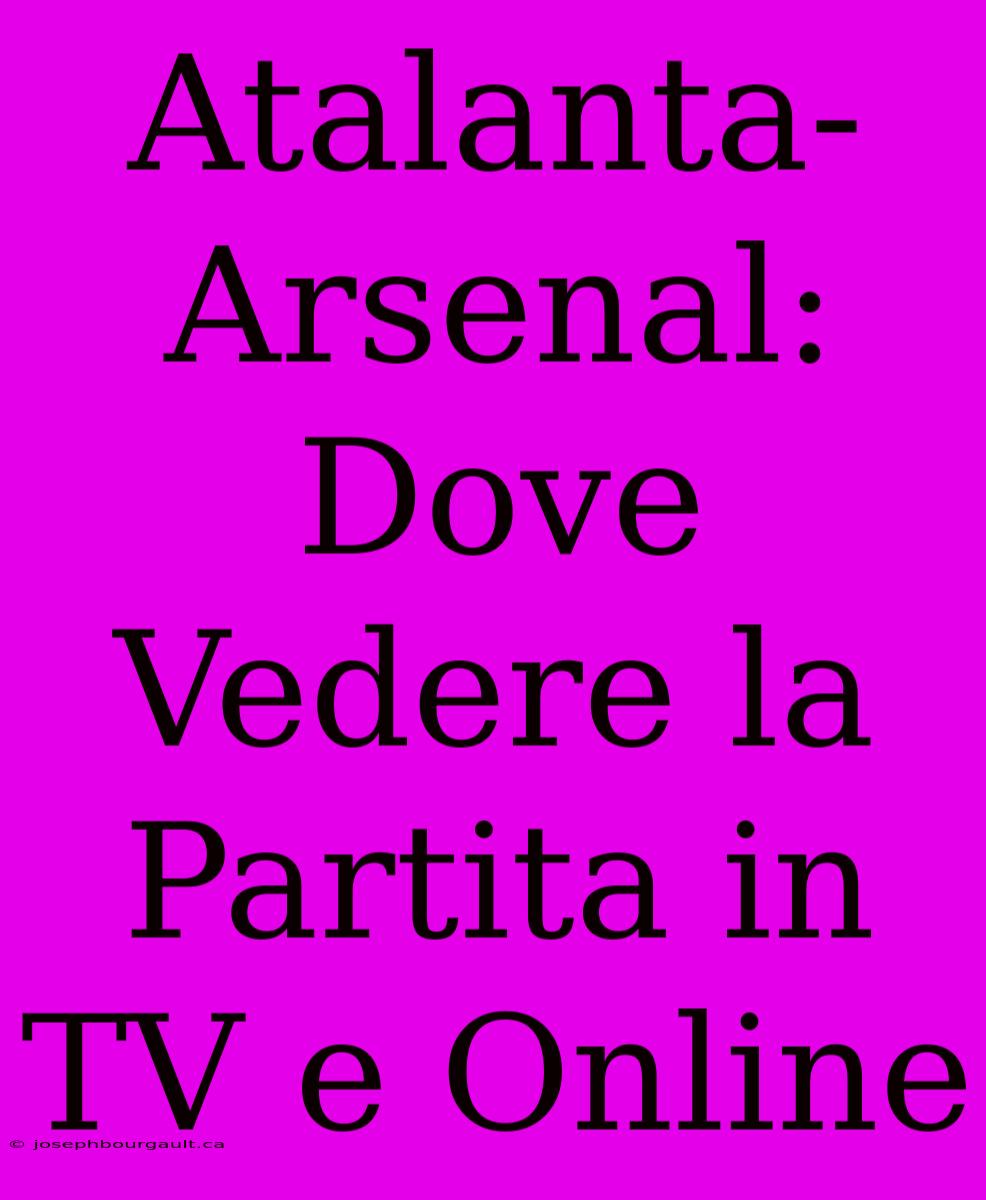 Atalanta-Arsenal: Dove Vedere La Partita In TV E Online