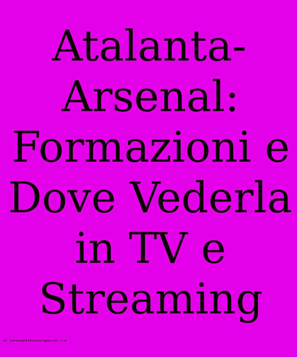 Atalanta-Arsenal: Formazioni E Dove Vederla In TV E Streaming