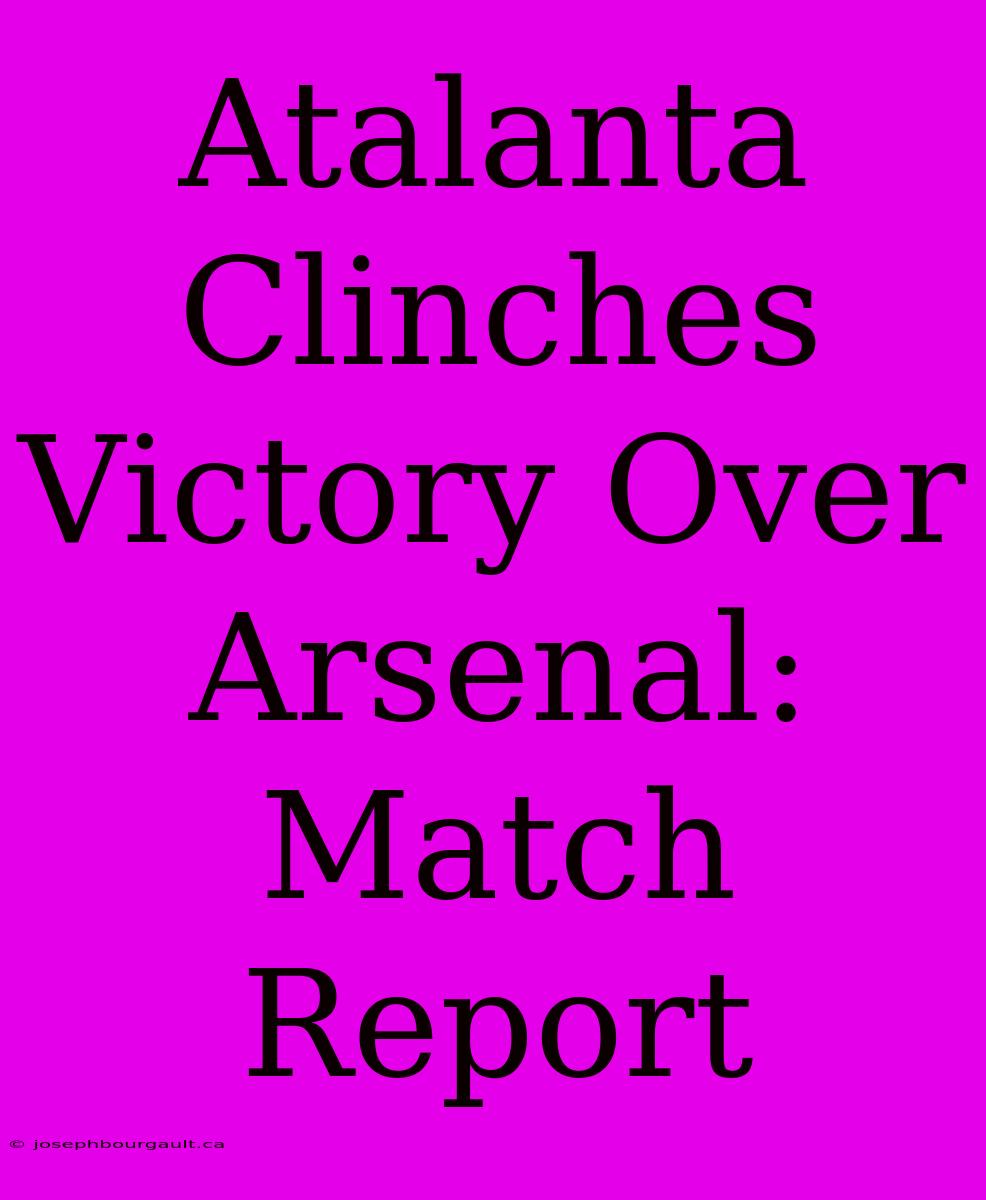 Atalanta Clinches Victory Over Arsenal: Match Report