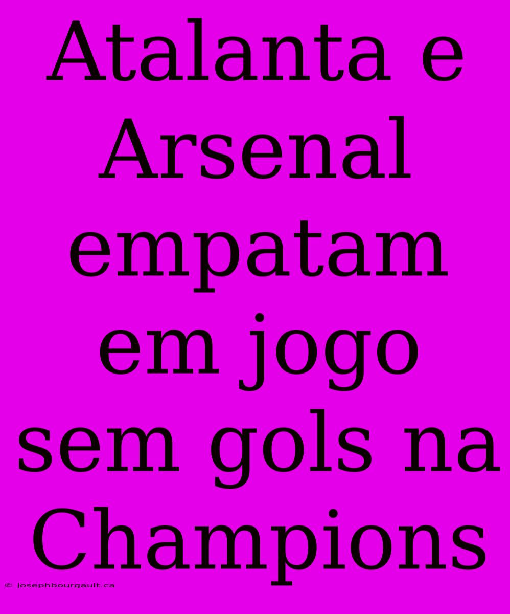 Atalanta E Arsenal Empatam Em Jogo Sem Gols Na Champions