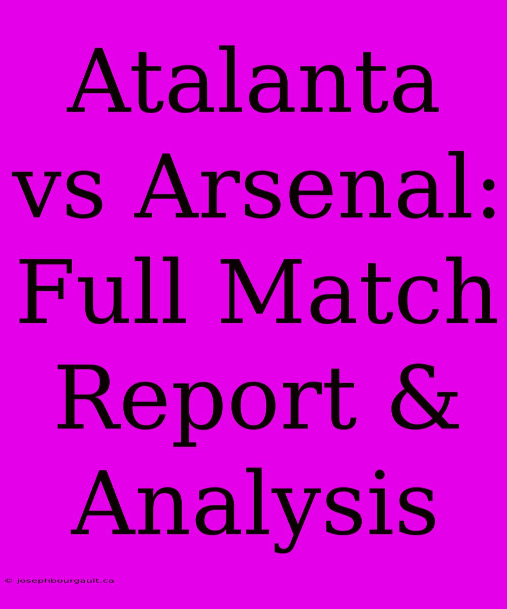 Atalanta Vs Arsenal: Full Match Report & Analysis