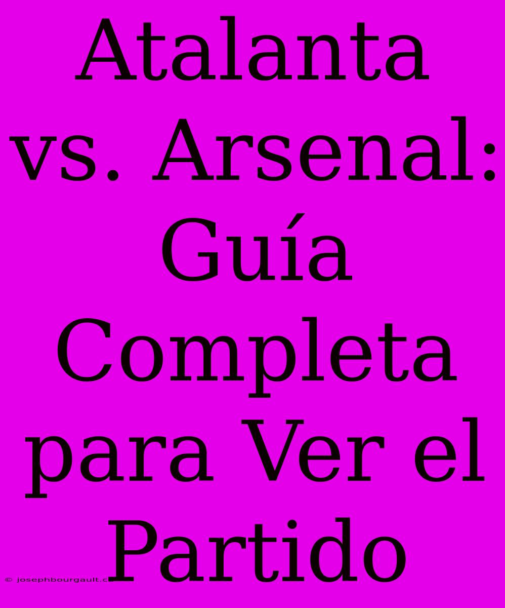 Atalanta Vs. Arsenal: Guía Completa Para Ver El Partido