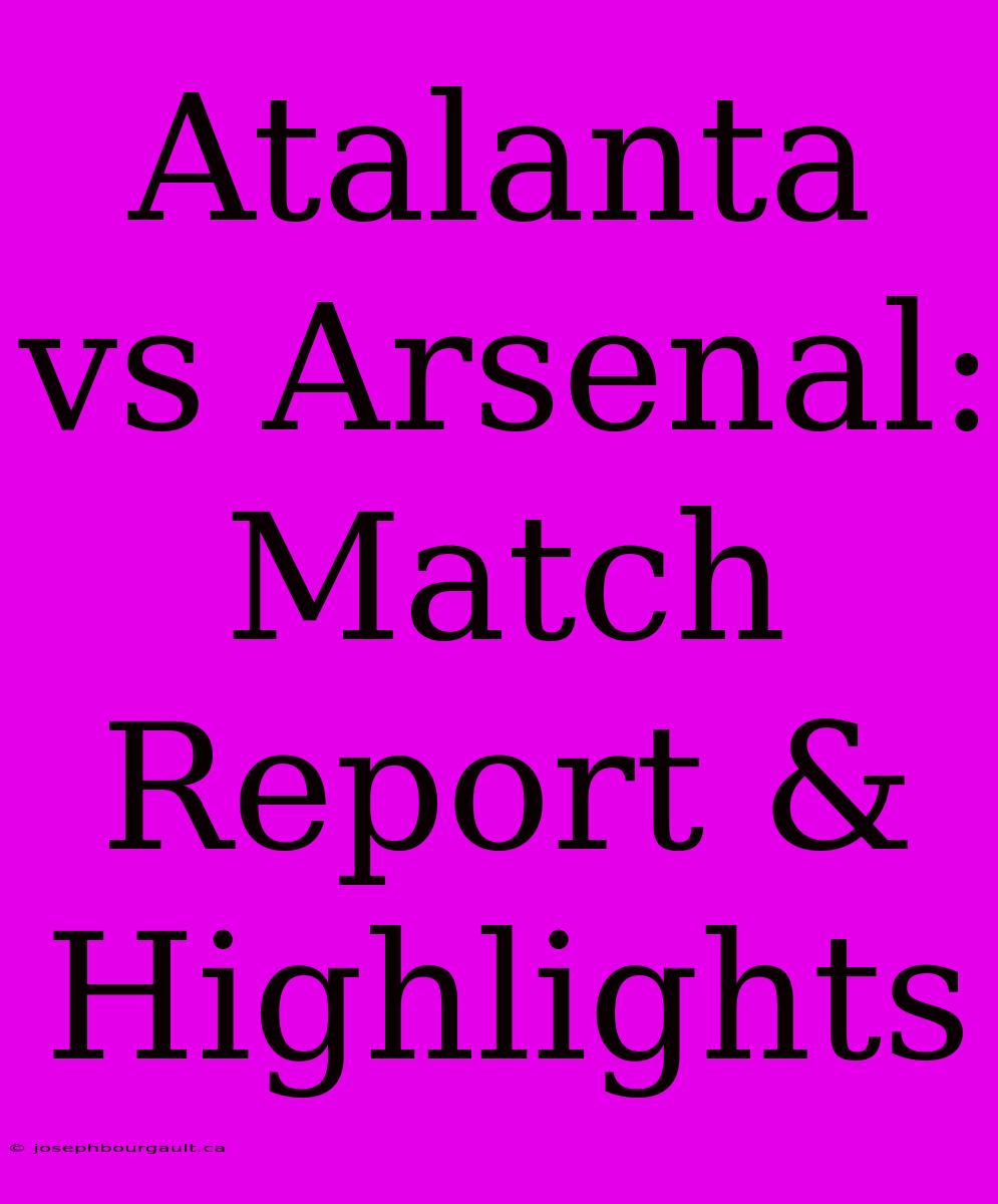 Atalanta Vs Arsenal: Match Report & Highlights