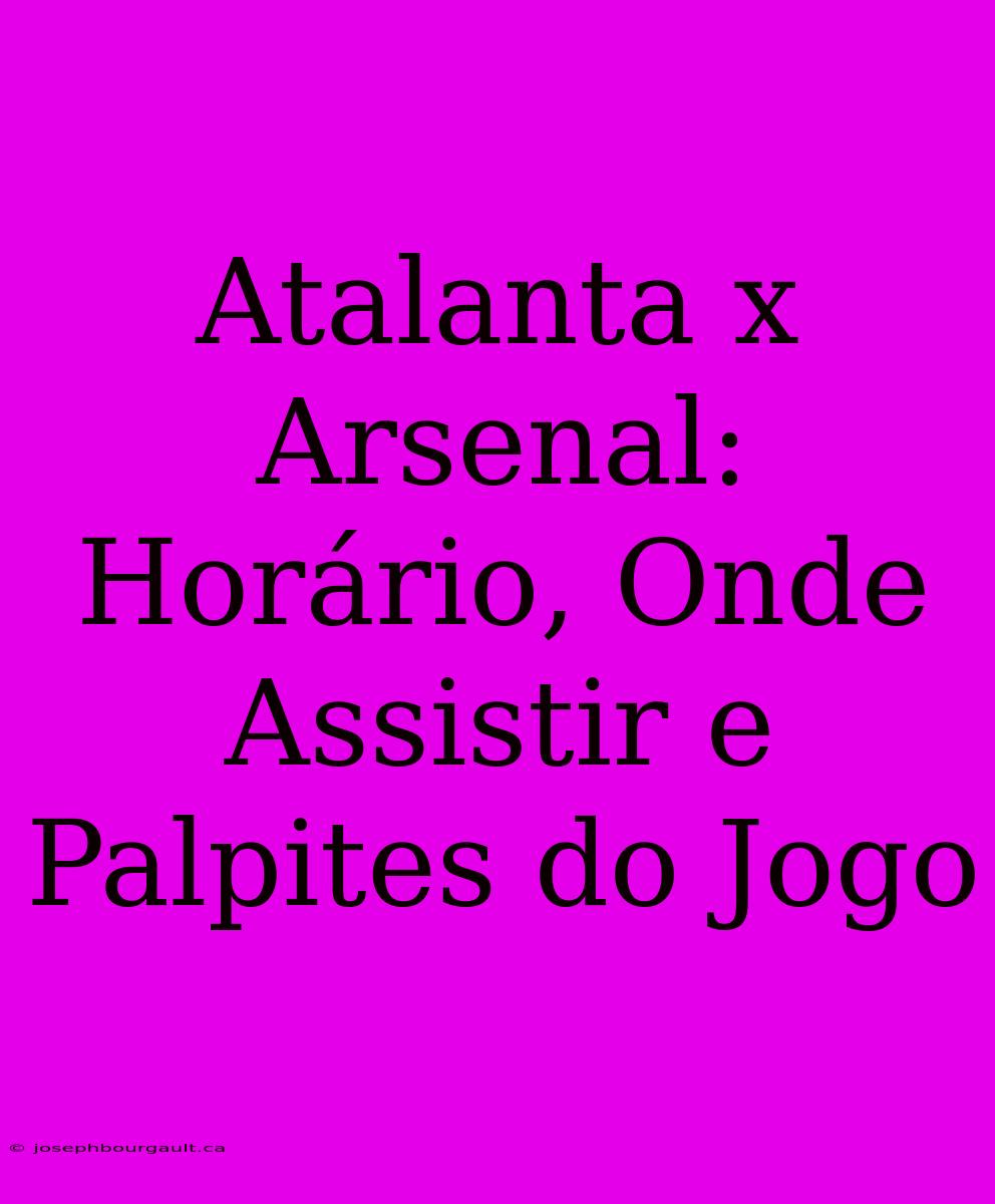 Atalanta X Arsenal: Horário, Onde Assistir E Palpites Do Jogo