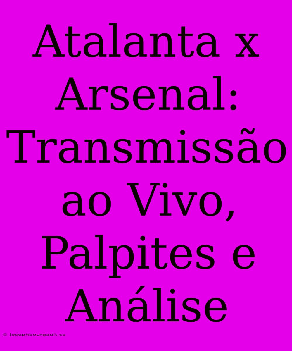 Atalanta X Arsenal: Transmissão Ao Vivo, Palpites E Análise