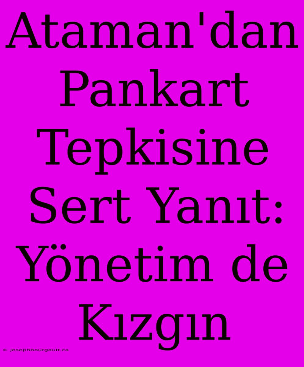 Ataman'dan Pankart Tepkisine Sert Yanıt: Yönetim De Kızgın