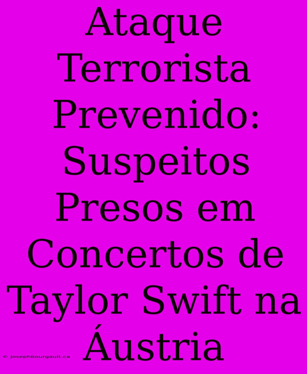 Ataque Terrorista Prevenido: Suspeitos Presos Em Concertos De Taylor Swift Na Áustria