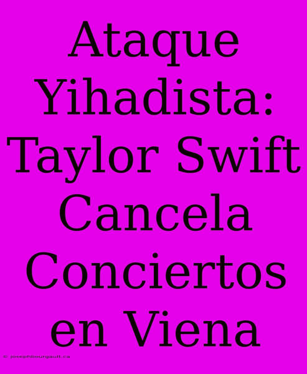 Ataque Yihadista: Taylor Swift Cancela Conciertos En Viena