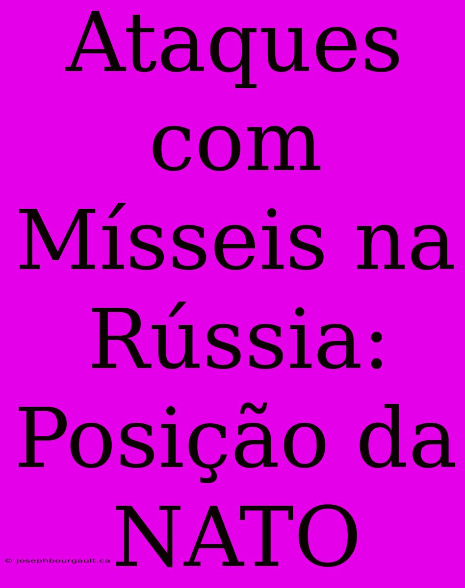 Ataques Com Mísseis Na Rússia: Posição Da NATO