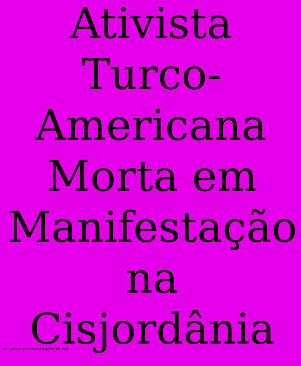 Ativista Turco-Americana Morta Em Manifestação Na Cisjordânia