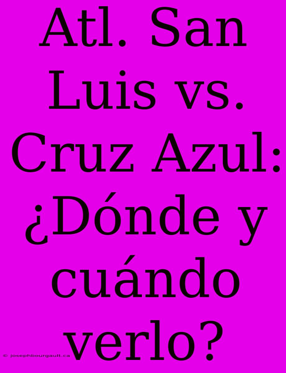 Atl. San Luis Vs. Cruz Azul: ¿Dónde Y Cuándo Verlo?