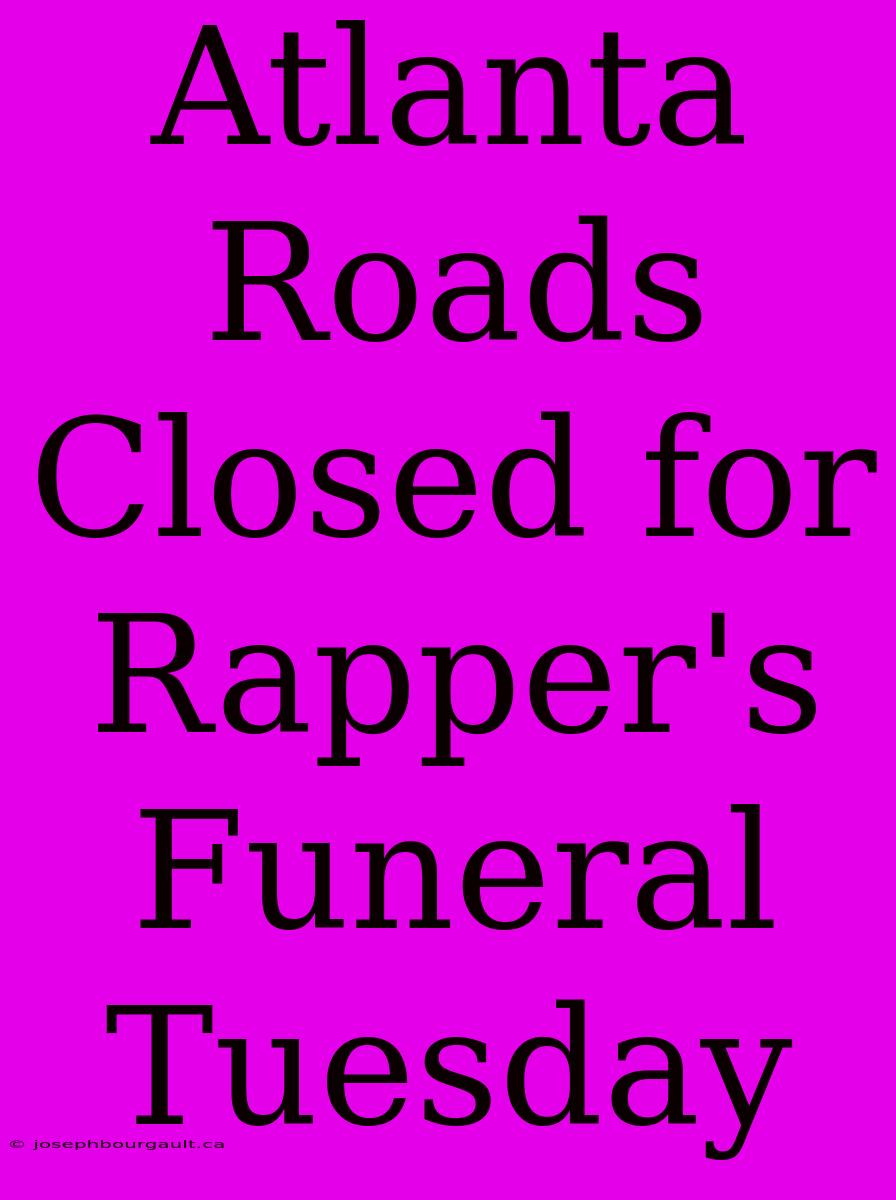 Atlanta Roads Closed For Rapper's Funeral Tuesday