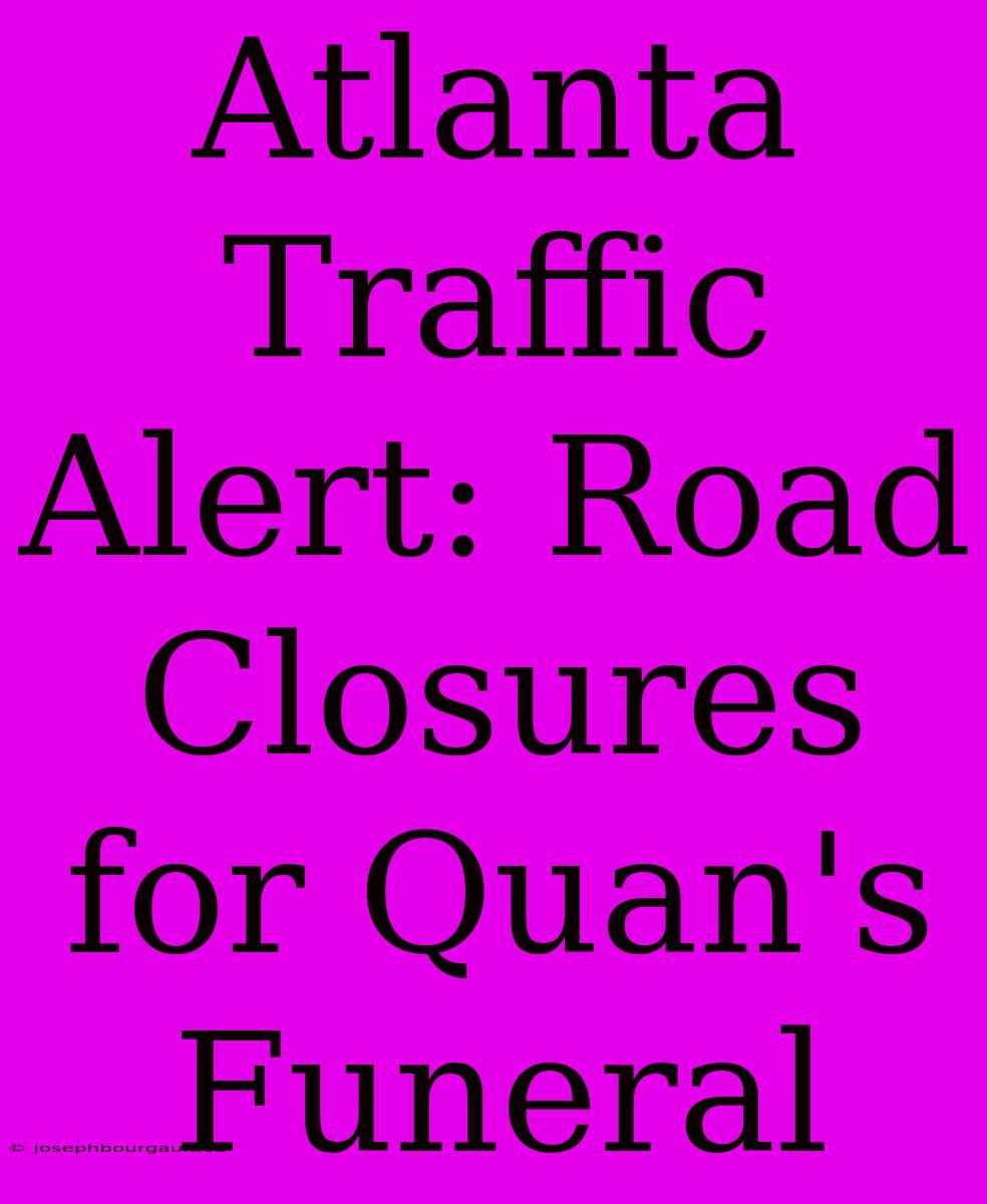 Atlanta Traffic Alert: Road Closures For Quan's Funeral