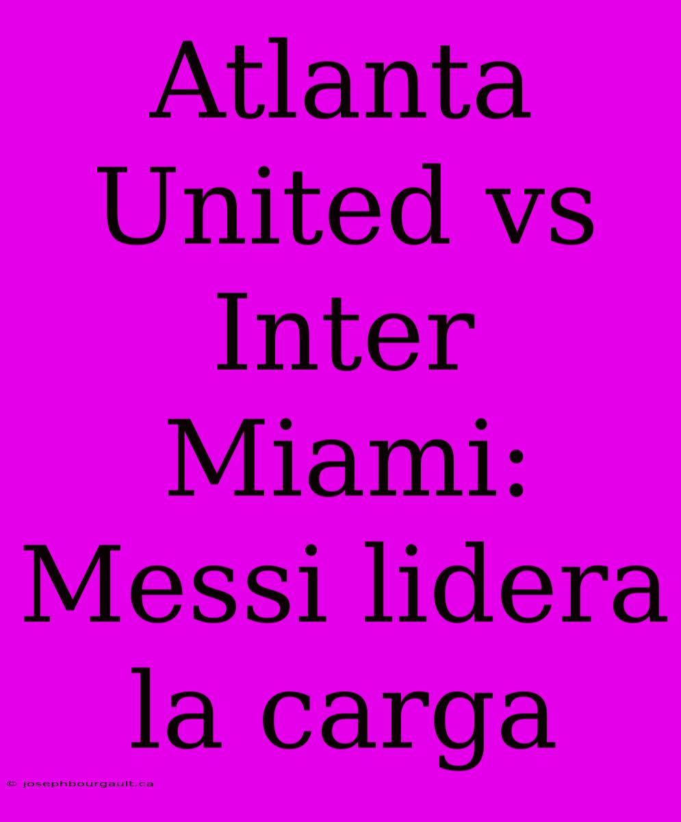 Atlanta United Vs Inter Miami: Messi Lidera La Carga