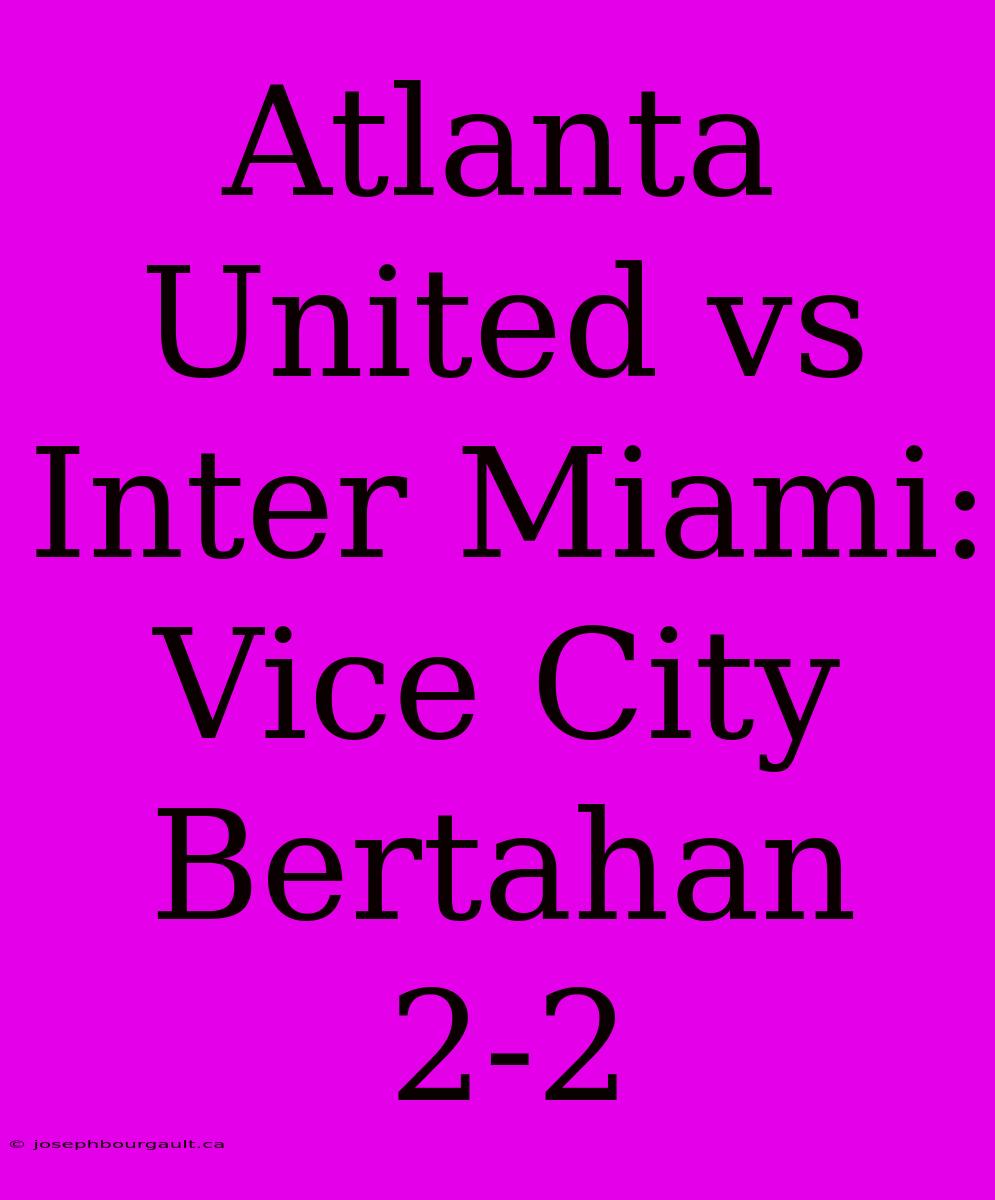 Atlanta United Vs Inter Miami: Vice City Bertahan 2-2