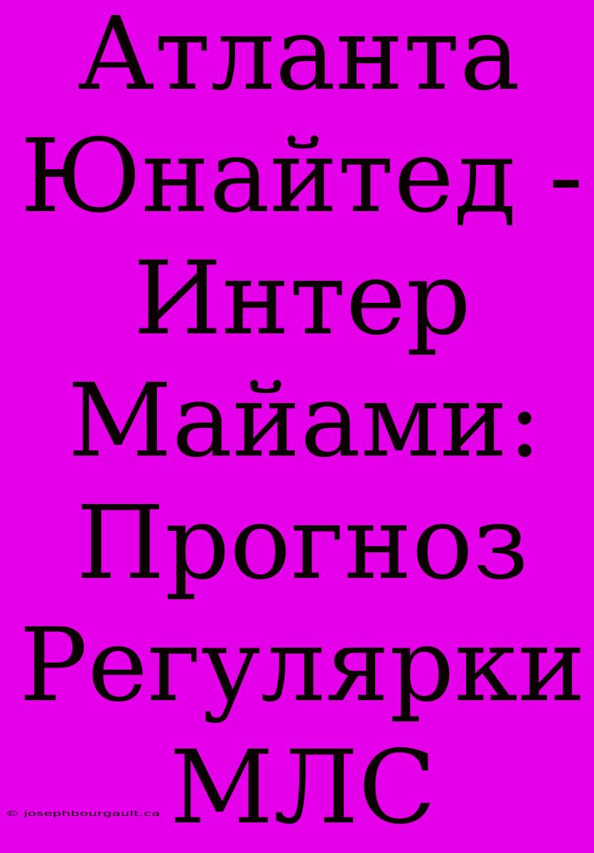 Атланта Юнайтед - Интер Майами: Прогноз Регулярки МЛС