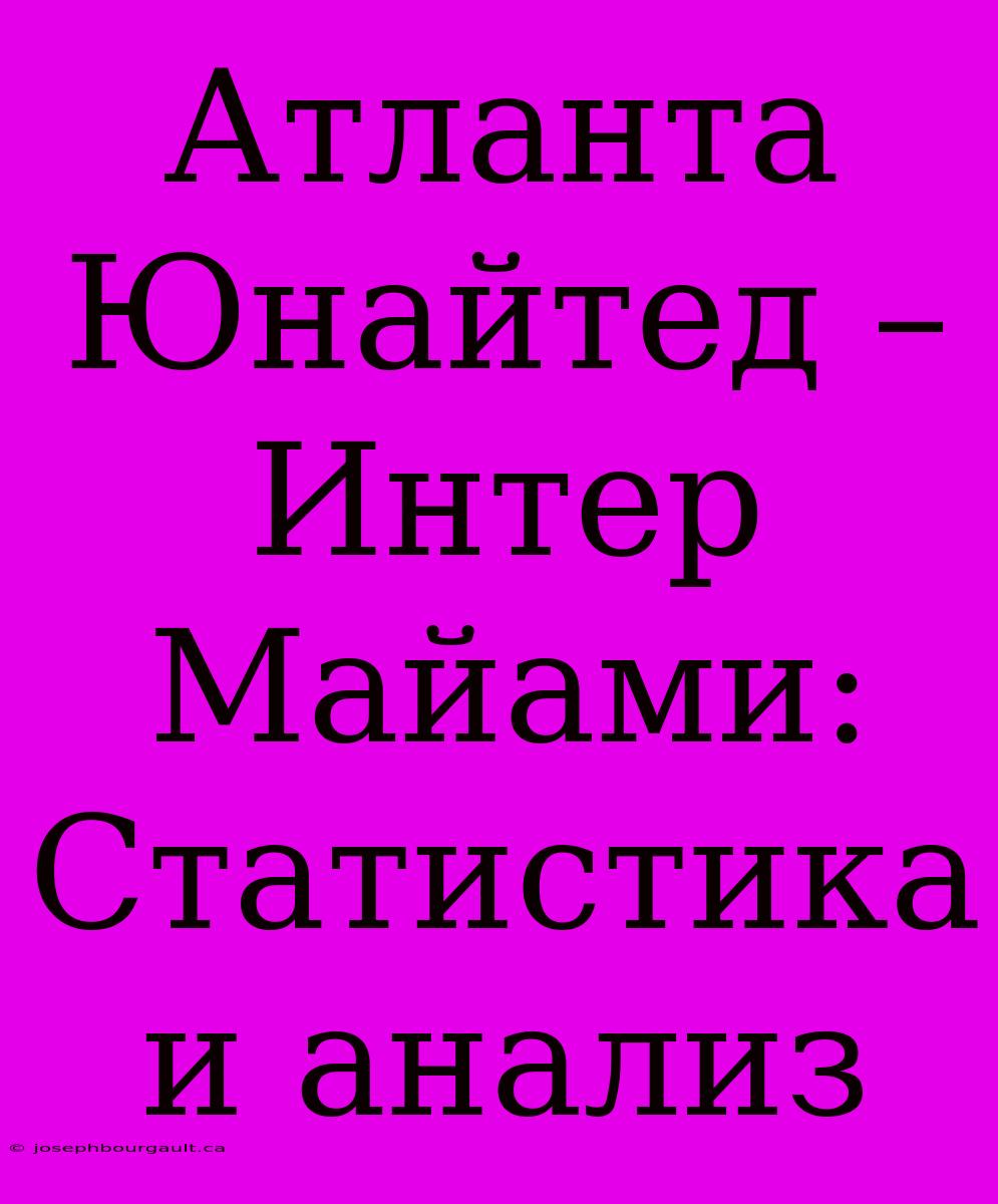 Атланта Юнайтед – Интер Майами: Статистика И Анализ