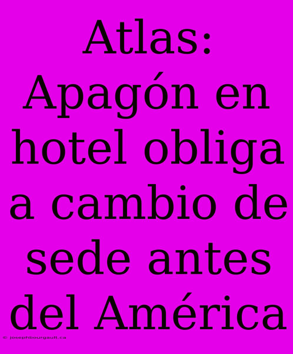 Atlas: Apagón En Hotel Obliga A Cambio De Sede Antes Del América