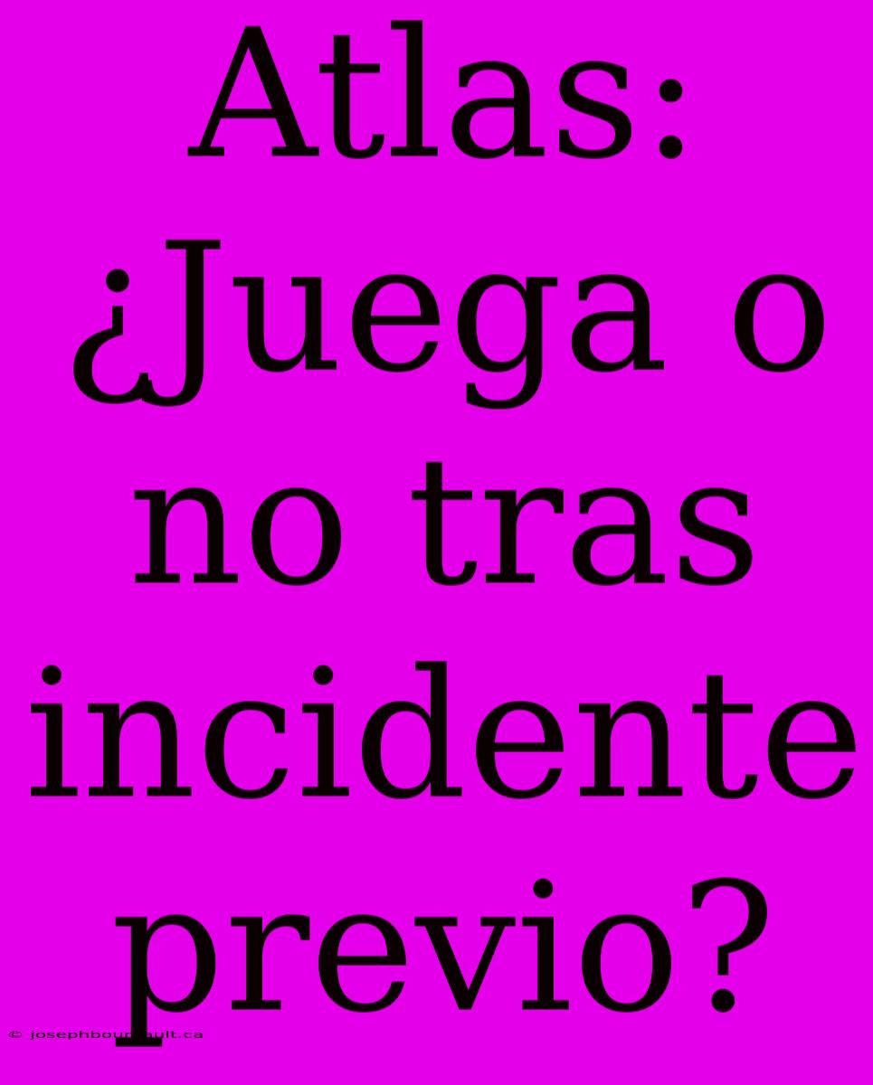 Atlas: ¿Juega O No Tras Incidente Previo?