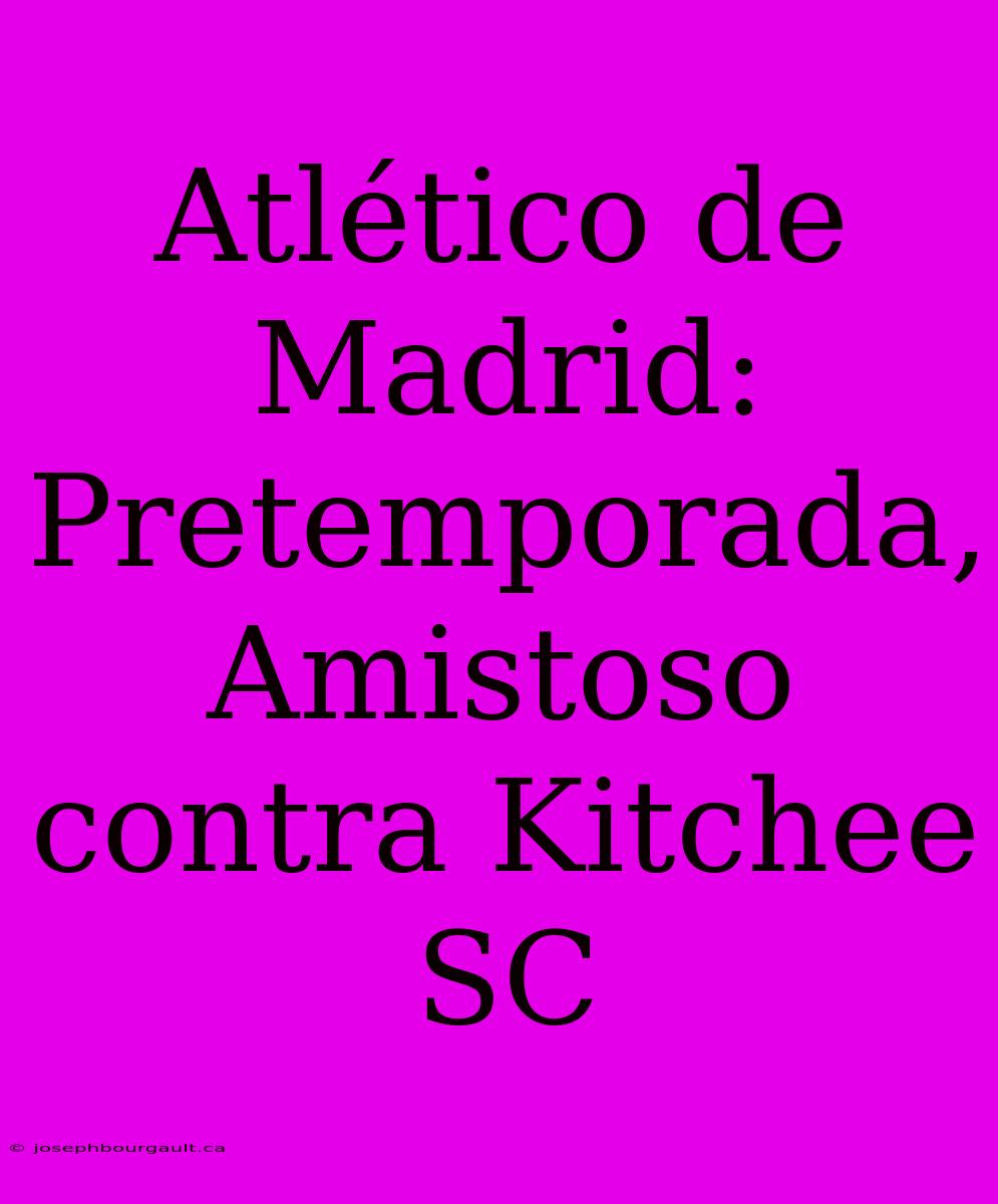 Atlético De Madrid: Pretemporada, Amistoso Contra Kitchee SC