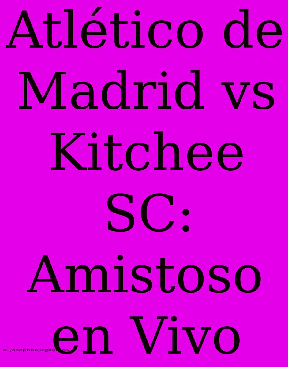 Atlético De Madrid Vs Kitchee SC: Amistoso En Vivo