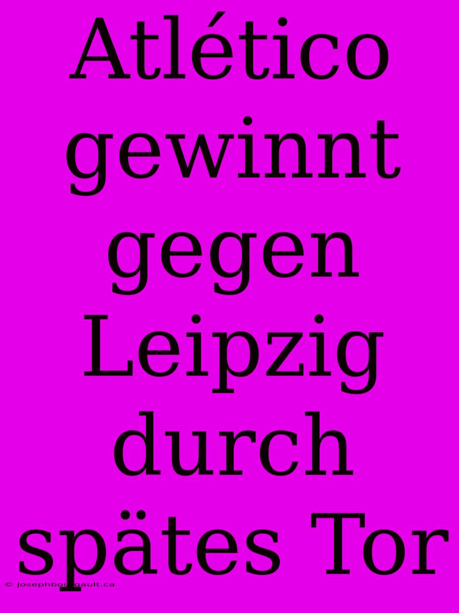 Atlético Gewinnt Gegen Leipzig Durch Spätes Tor