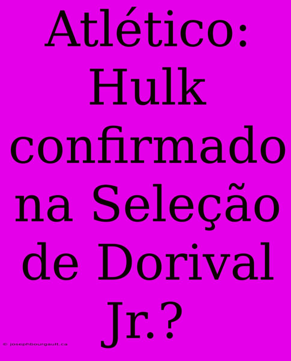 Atlético: Hulk Confirmado Na Seleção De Dorival Jr.?