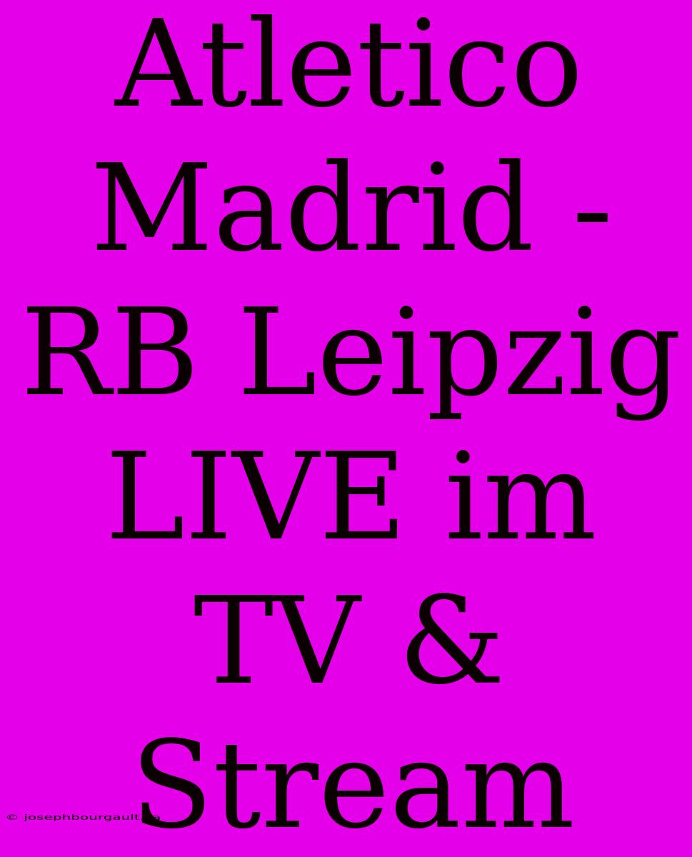 Atletico Madrid - RB Leipzig LIVE Im TV & Stream