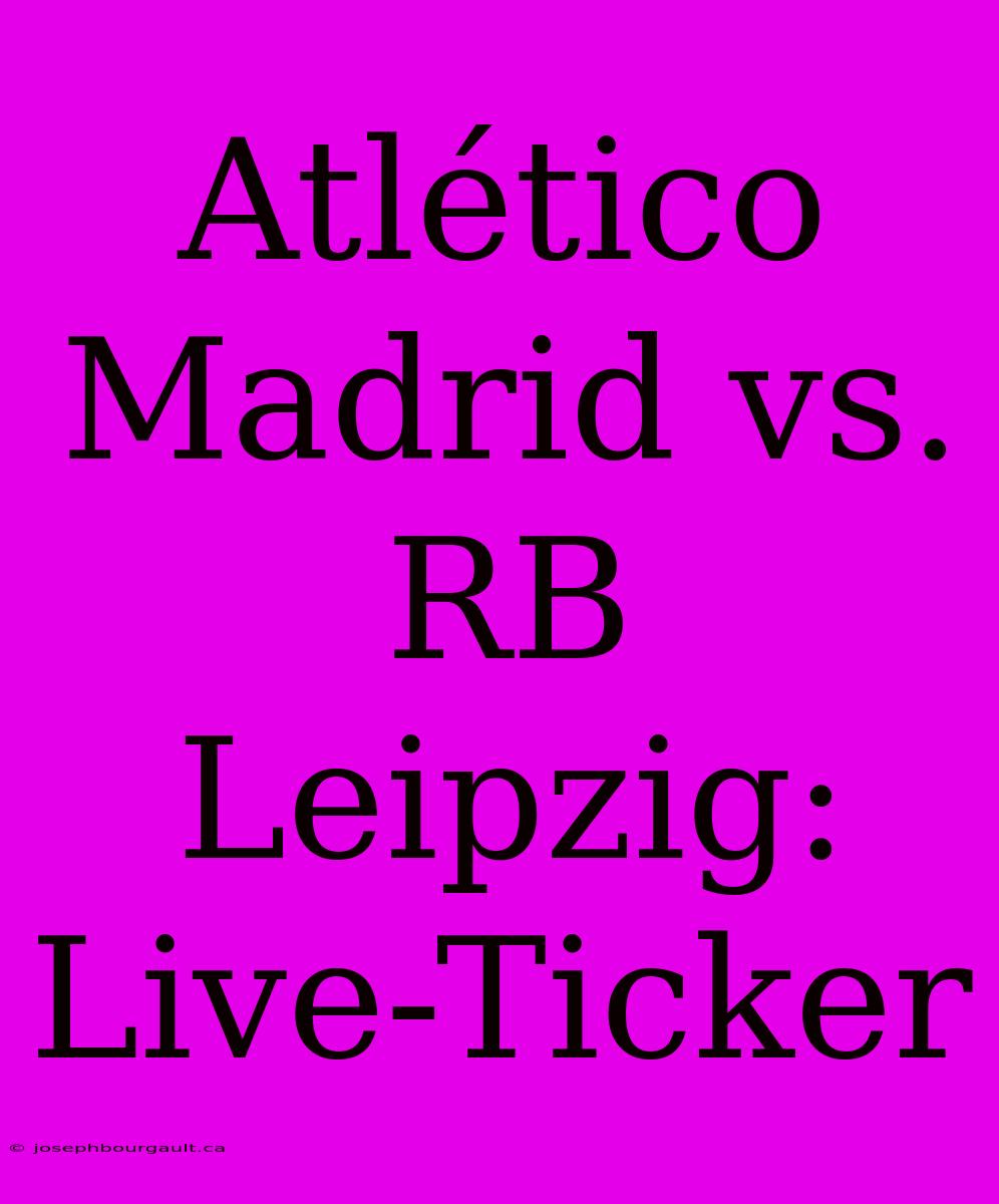 Atlético Madrid Vs. RB Leipzig: Live-Ticker