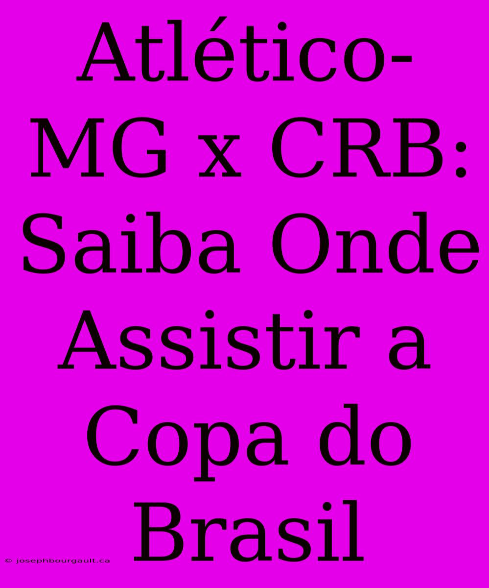 Atlético-MG X CRB: Saiba Onde Assistir A Copa Do Brasil