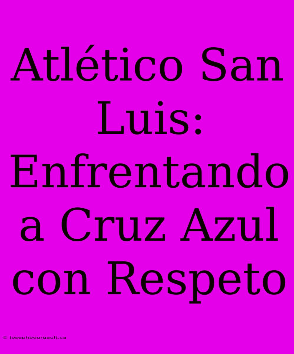 Atlético San Luis: Enfrentando A Cruz Azul Con Respeto