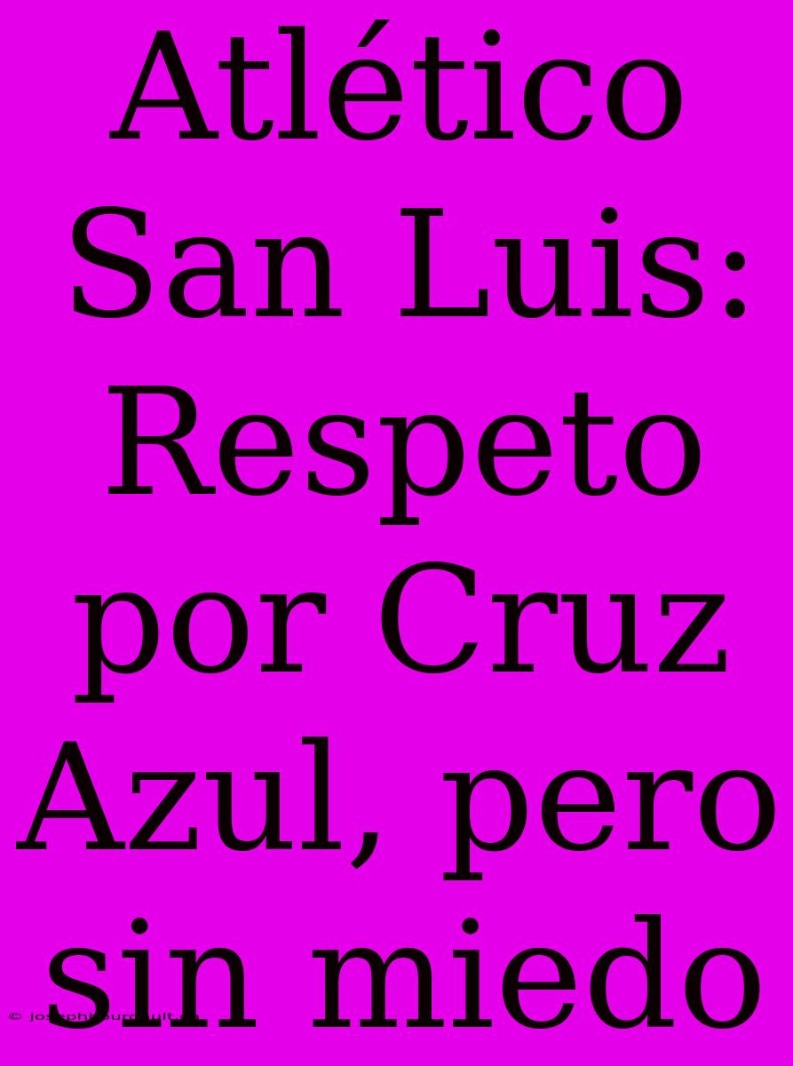 Atlético San Luis: Respeto Por Cruz Azul, Pero Sin Miedo