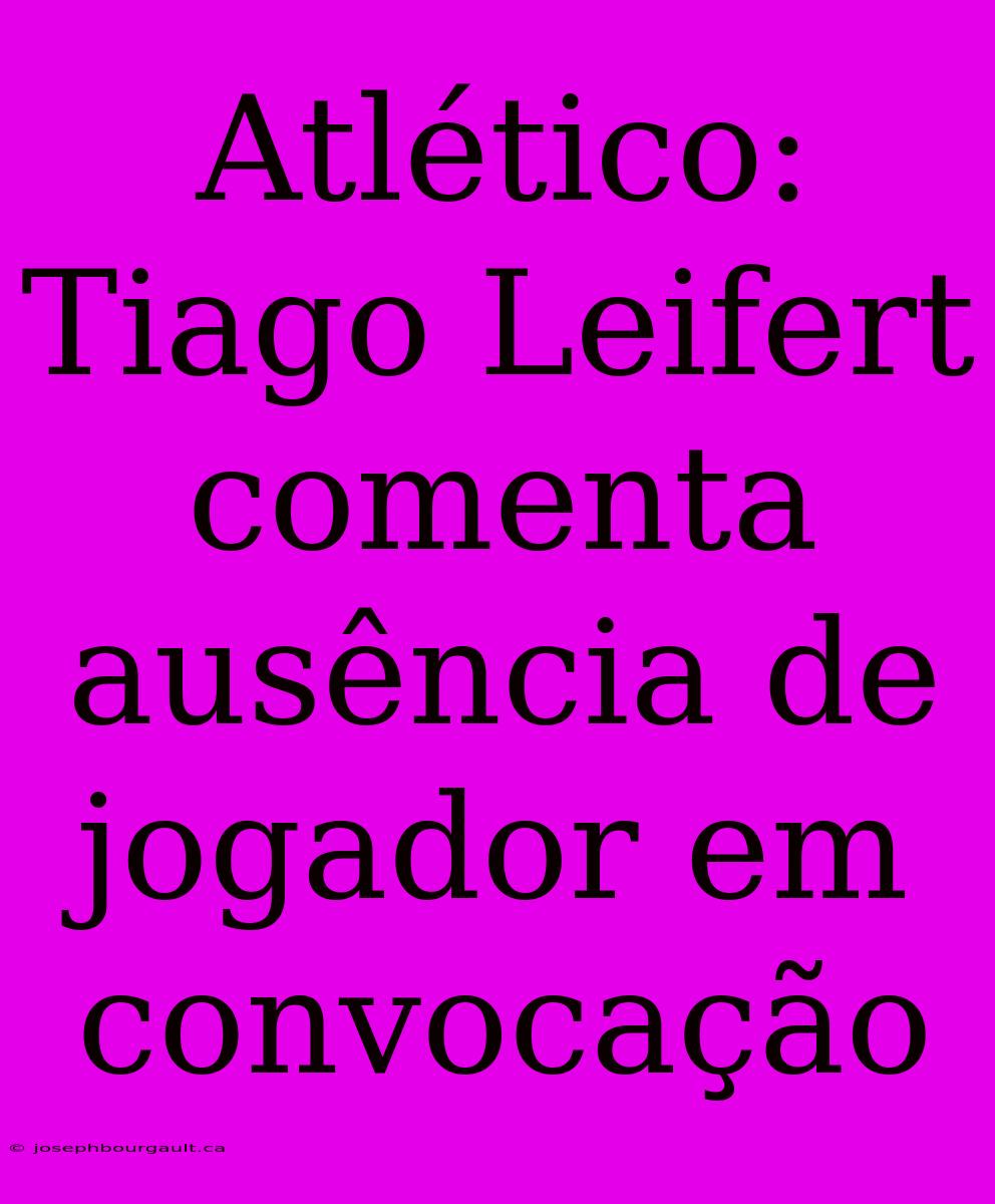 Atlético: Tiago Leifert Comenta Ausência De Jogador Em Convocação