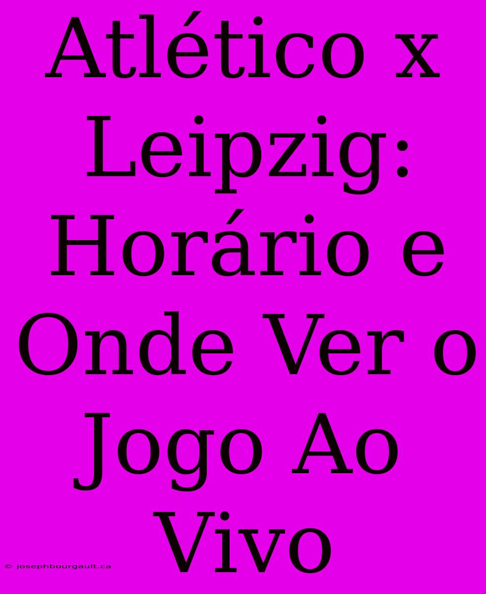 Atlético X Leipzig: Horário E Onde Ver O Jogo Ao Vivo