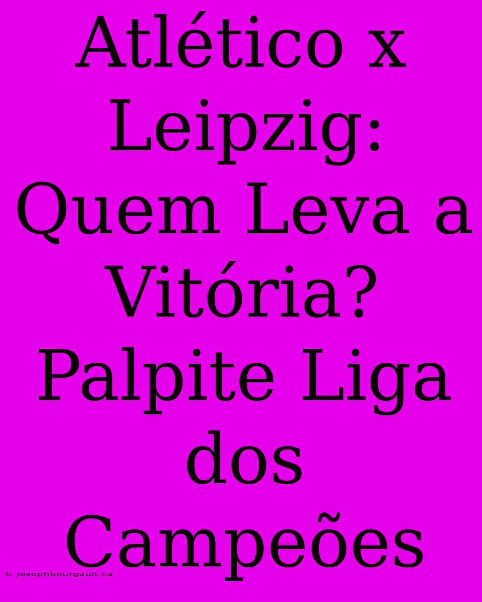 Atlético X Leipzig: Quem Leva A Vitória? Palpite Liga Dos Campeões