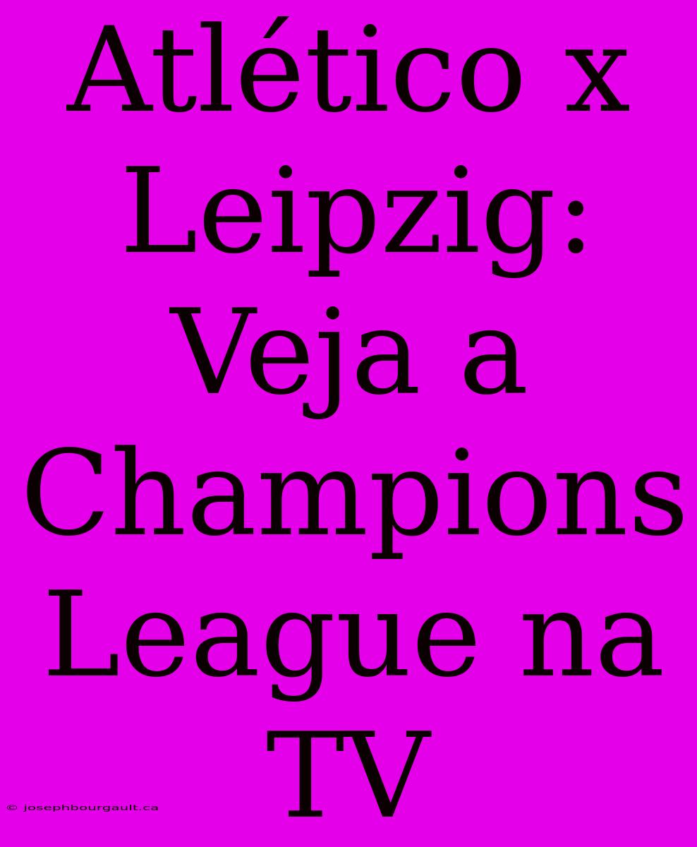 Atlético X Leipzig: Veja A Champions League Na TV