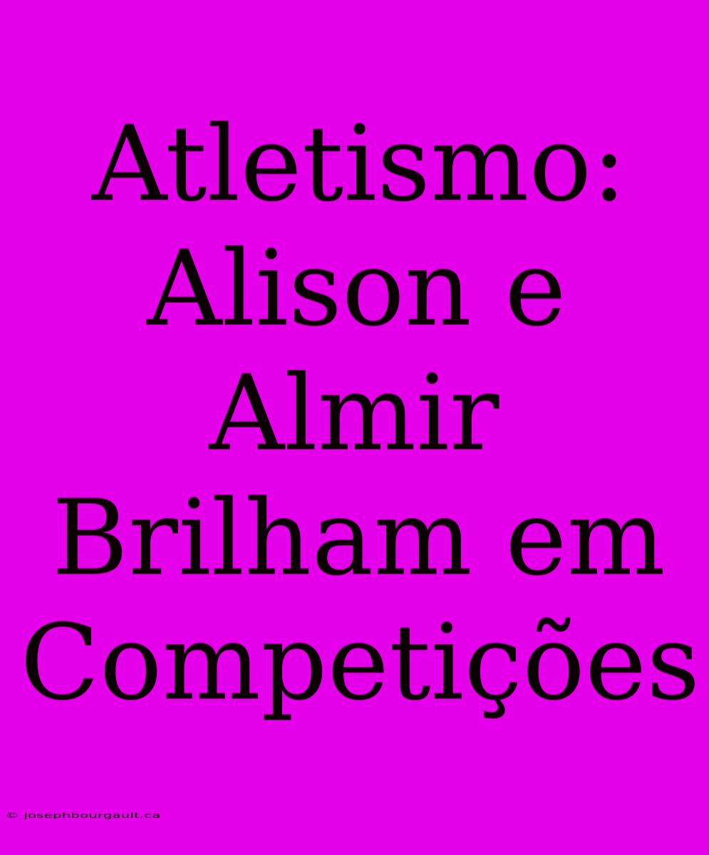 Atletismo: Alison E Almir Brilham Em Competições