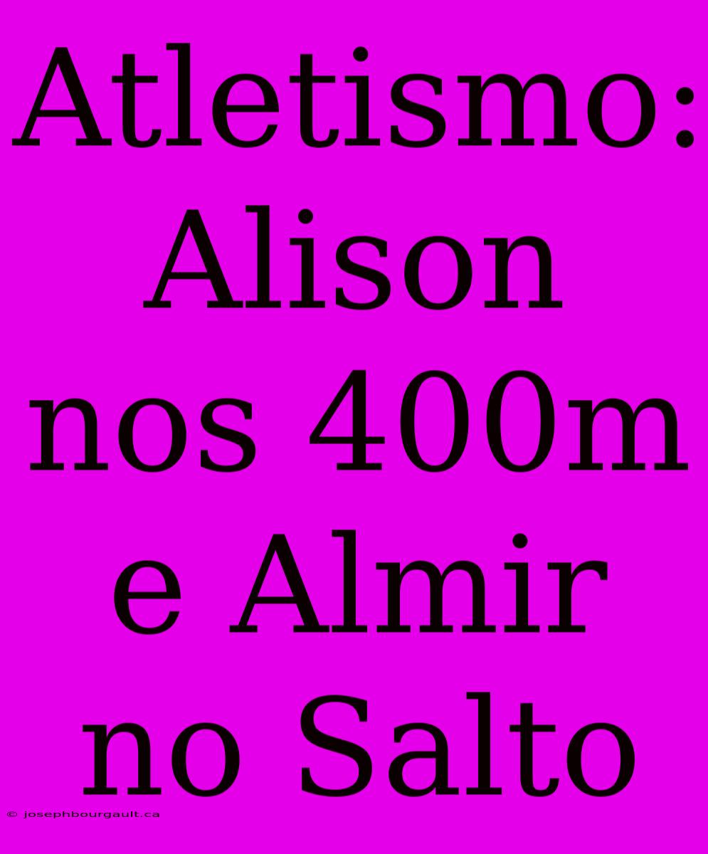 Atletismo: Alison Nos 400m E Almir No Salto