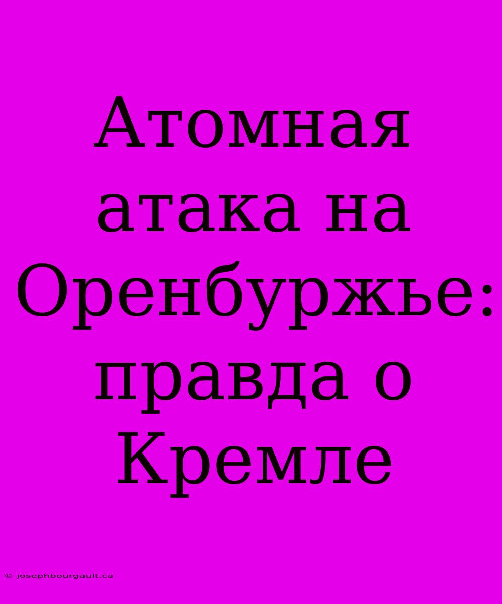 Атомная Атака На Оренбуржье: Правда О Кремле