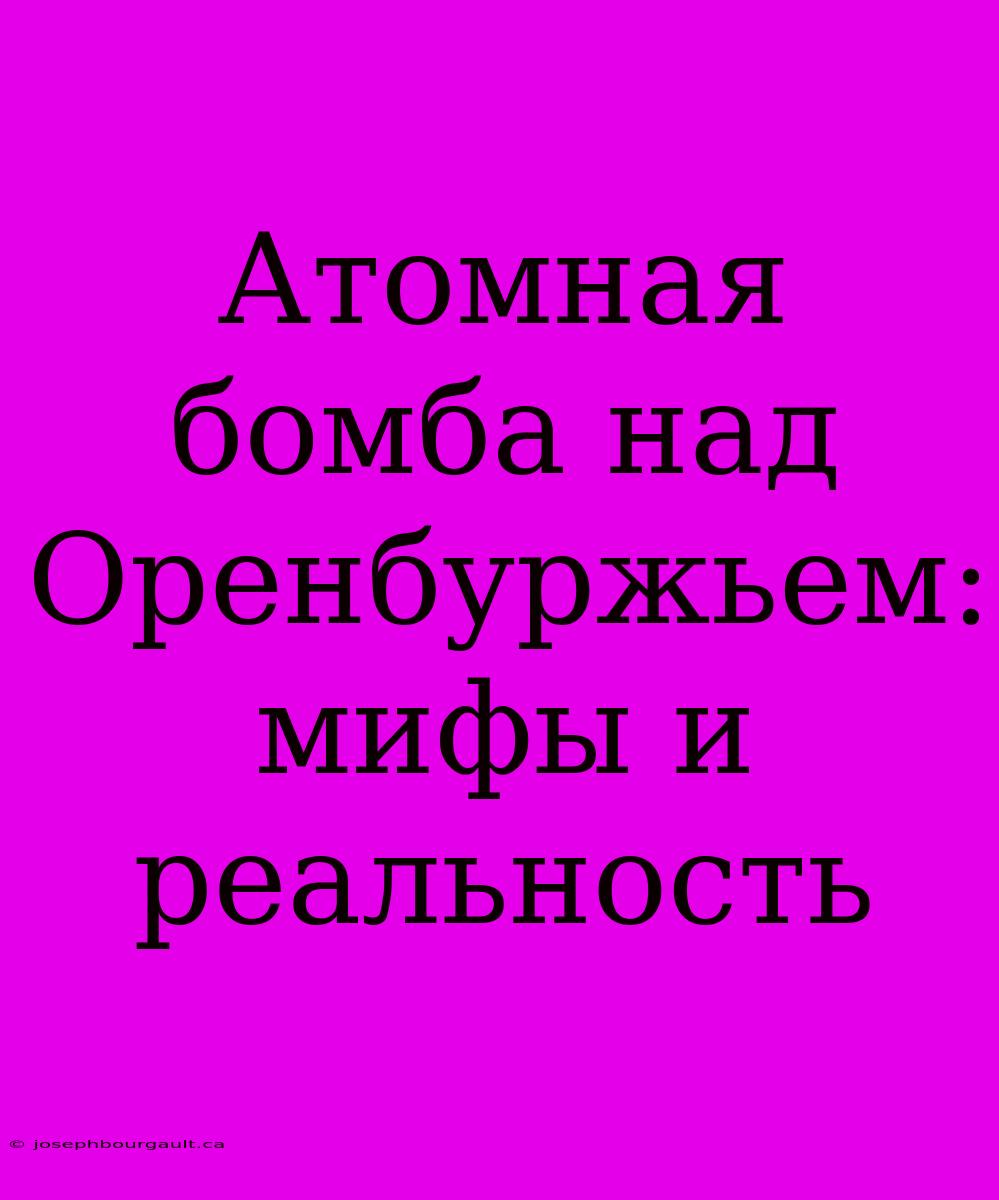 Атомная Бомба Над Оренбуржьем: Мифы И Реальность