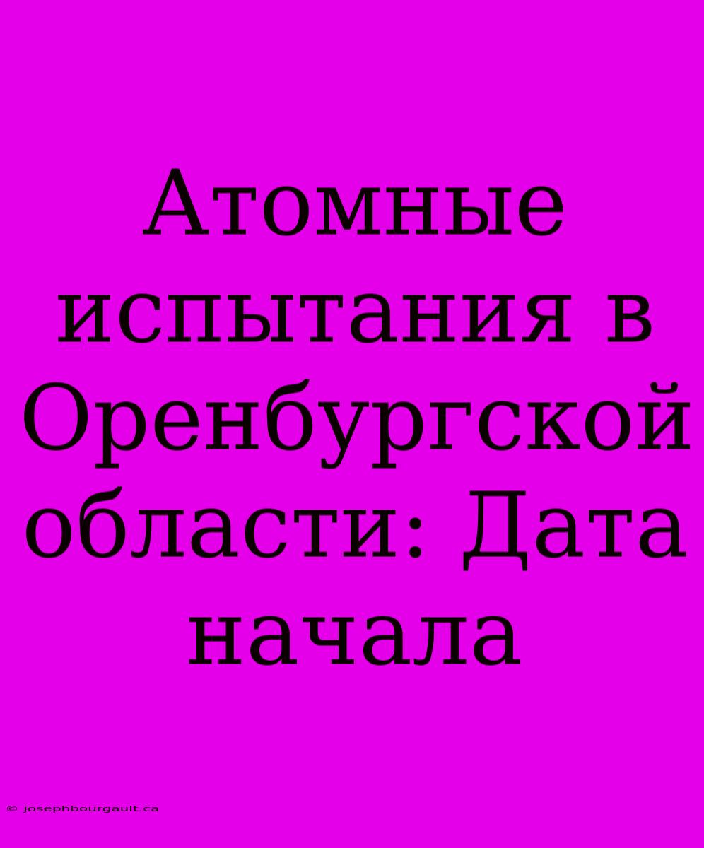 Атомные Испытания В Оренбургской Области: Дата Начала