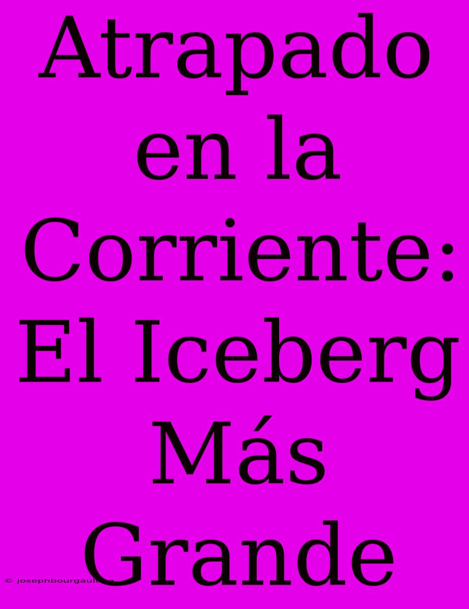 Atrapado En La Corriente: El Iceberg Más Grande