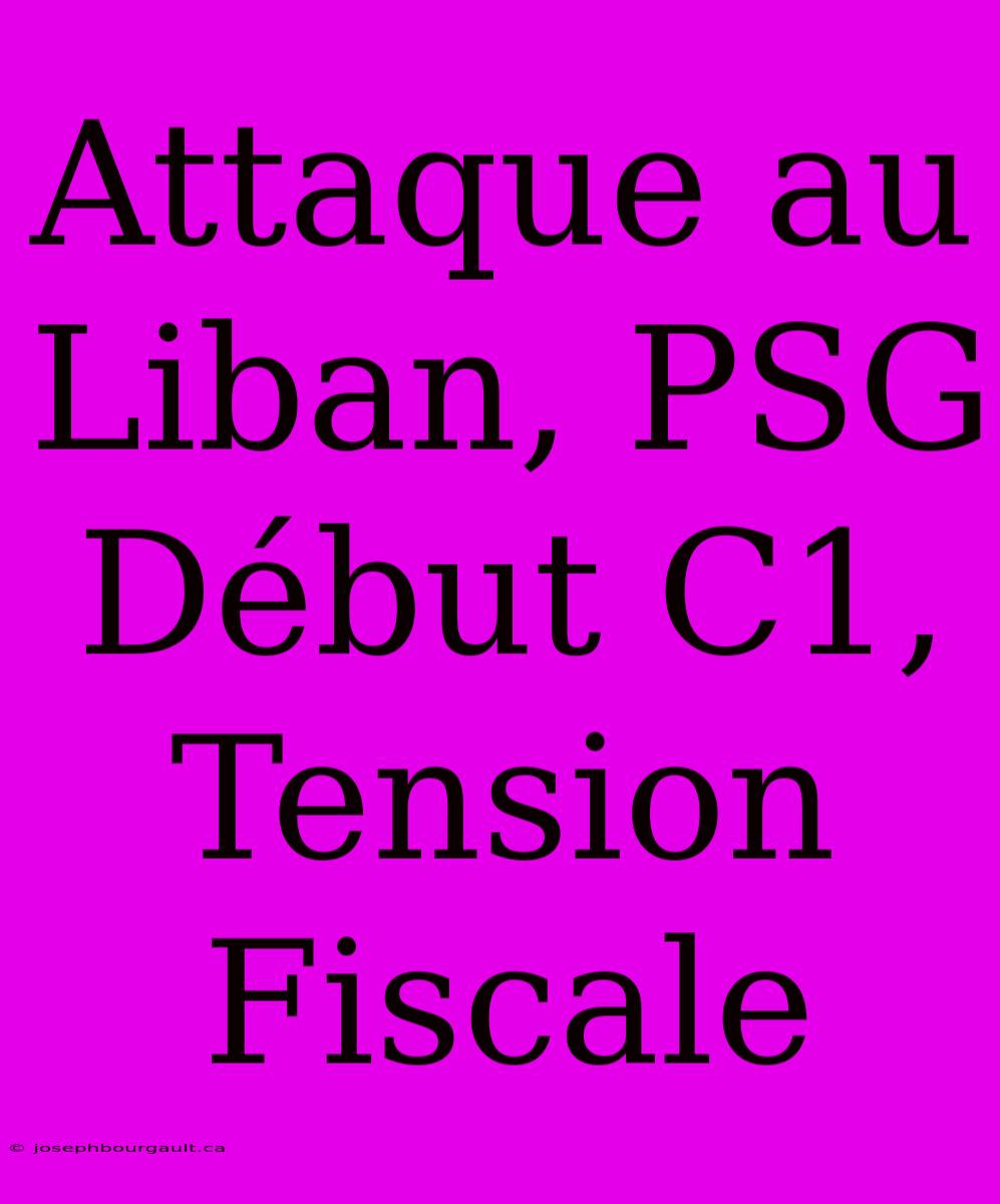 Attaque Au Liban, PSG Début C1, Tension Fiscale