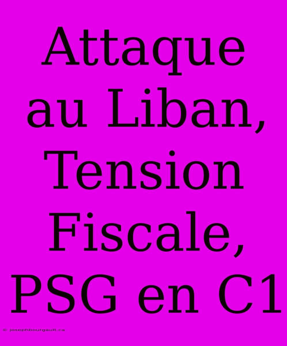 Attaque Au Liban, Tension Fiscale, PSG En C1