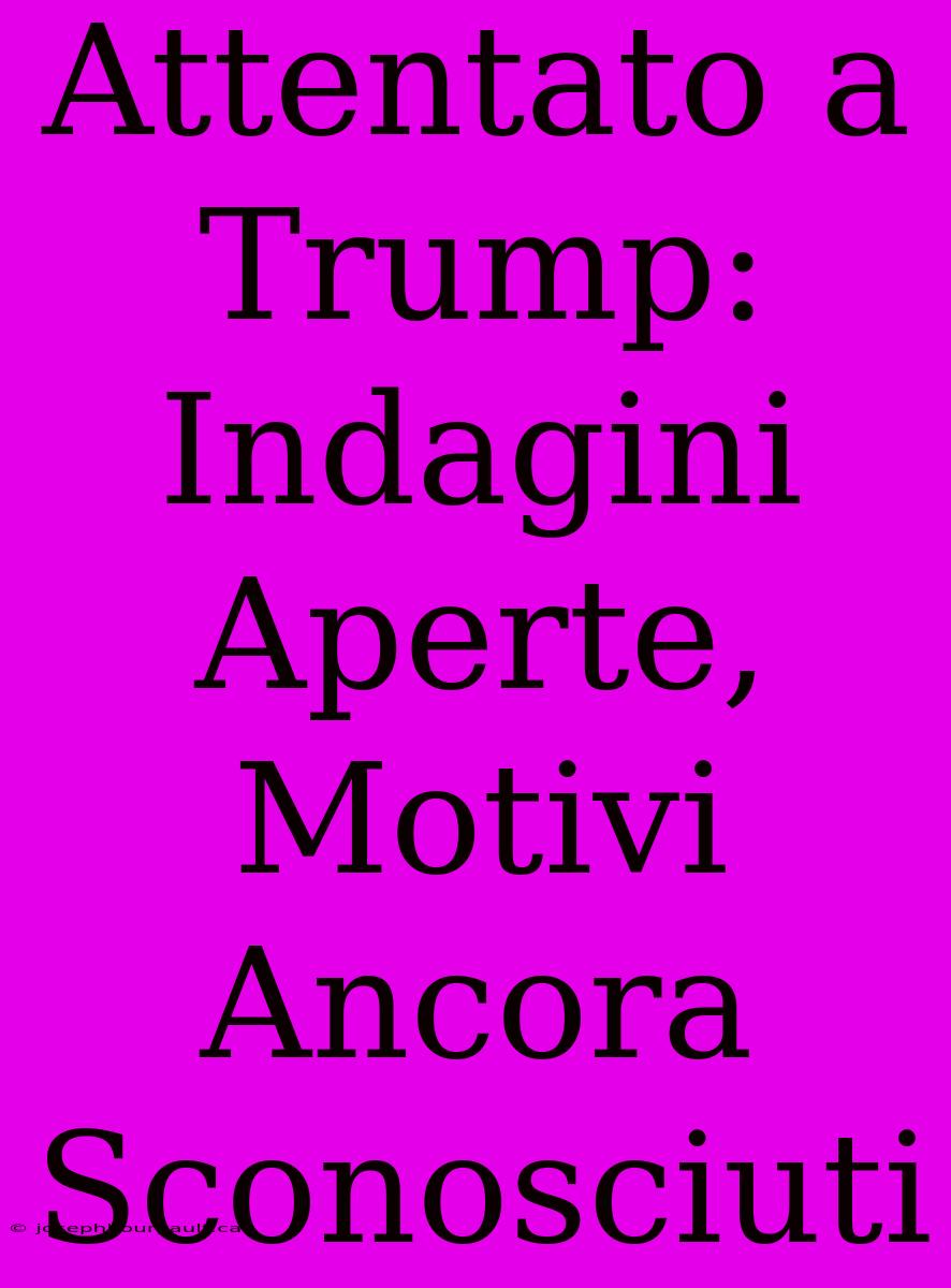 Attentato A Trump: Indagini Aperte, Motivi Ancora Sconosciuti