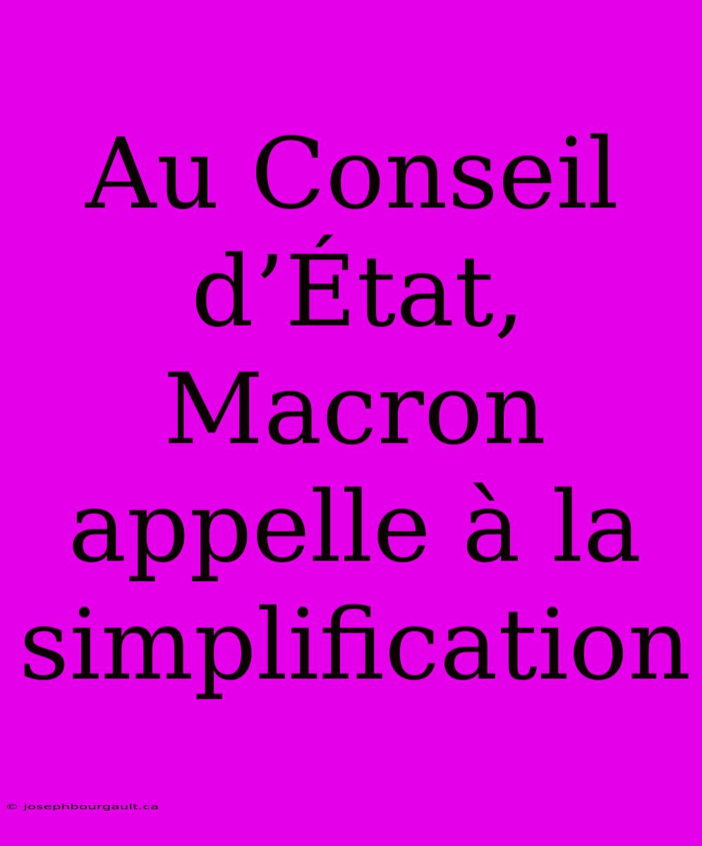 Au Conseil D’État, Macron Appelle À La Simplification