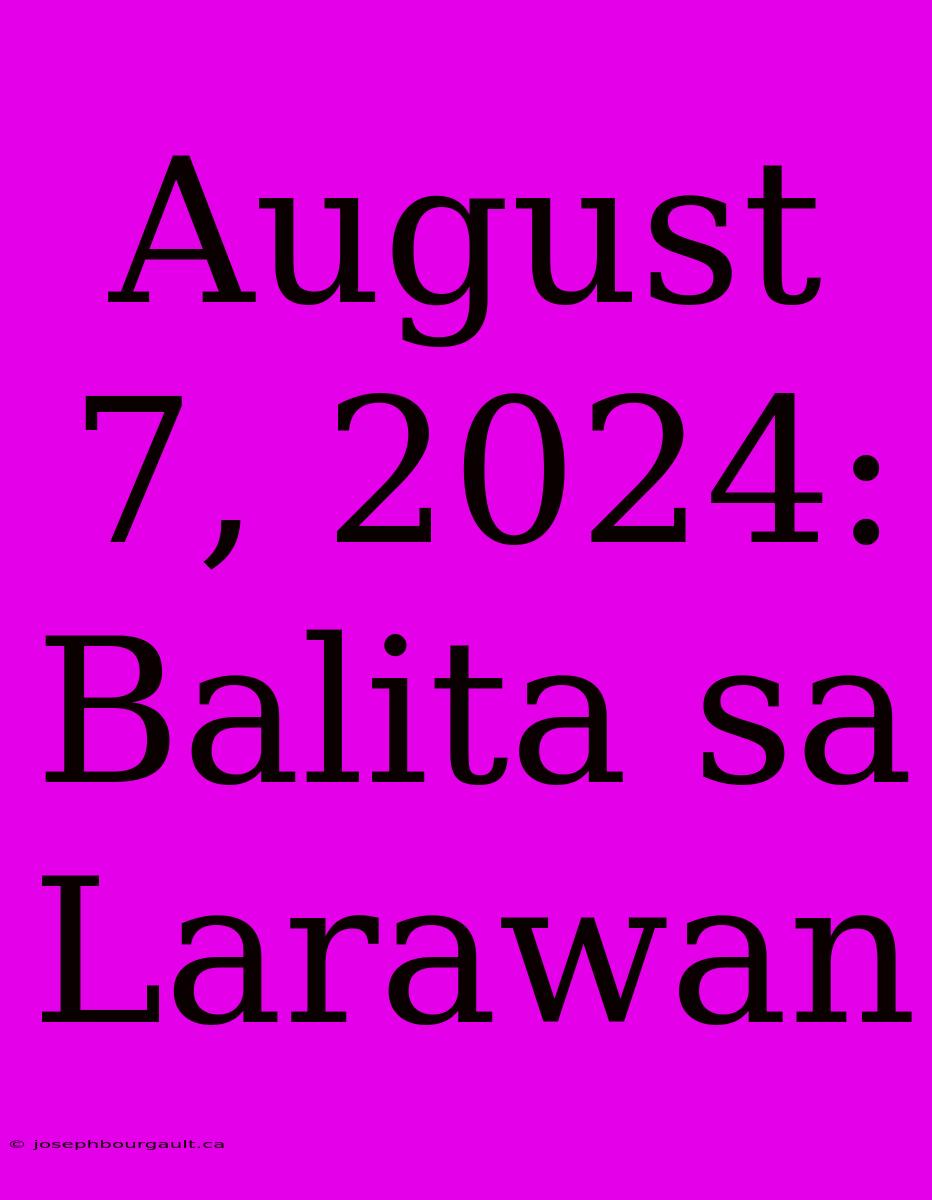 August 7, 2024: Balita Sa Larawan