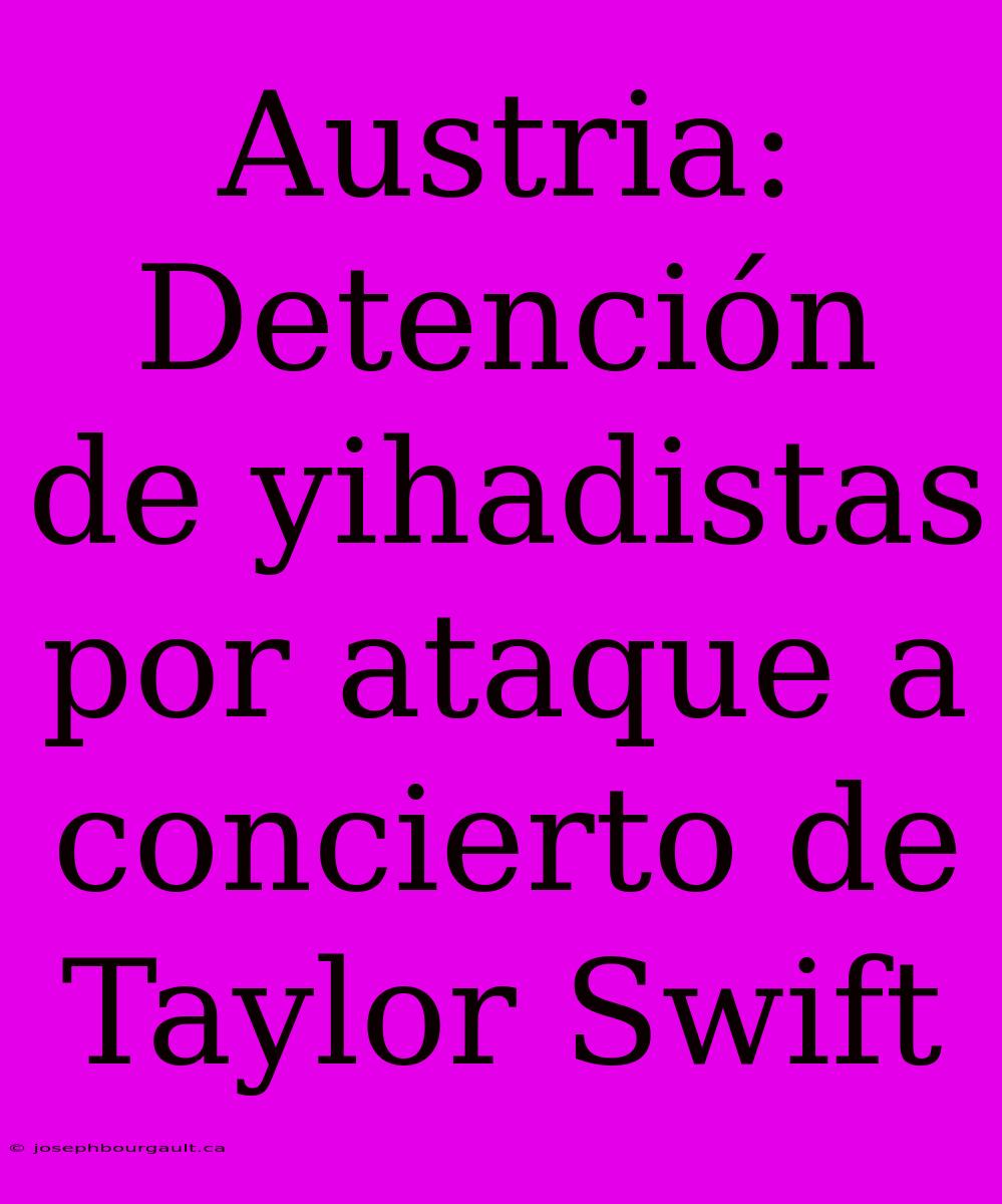 Austria: Detención De Yihadistas Por Ataque A Concierto De Taylor Swift