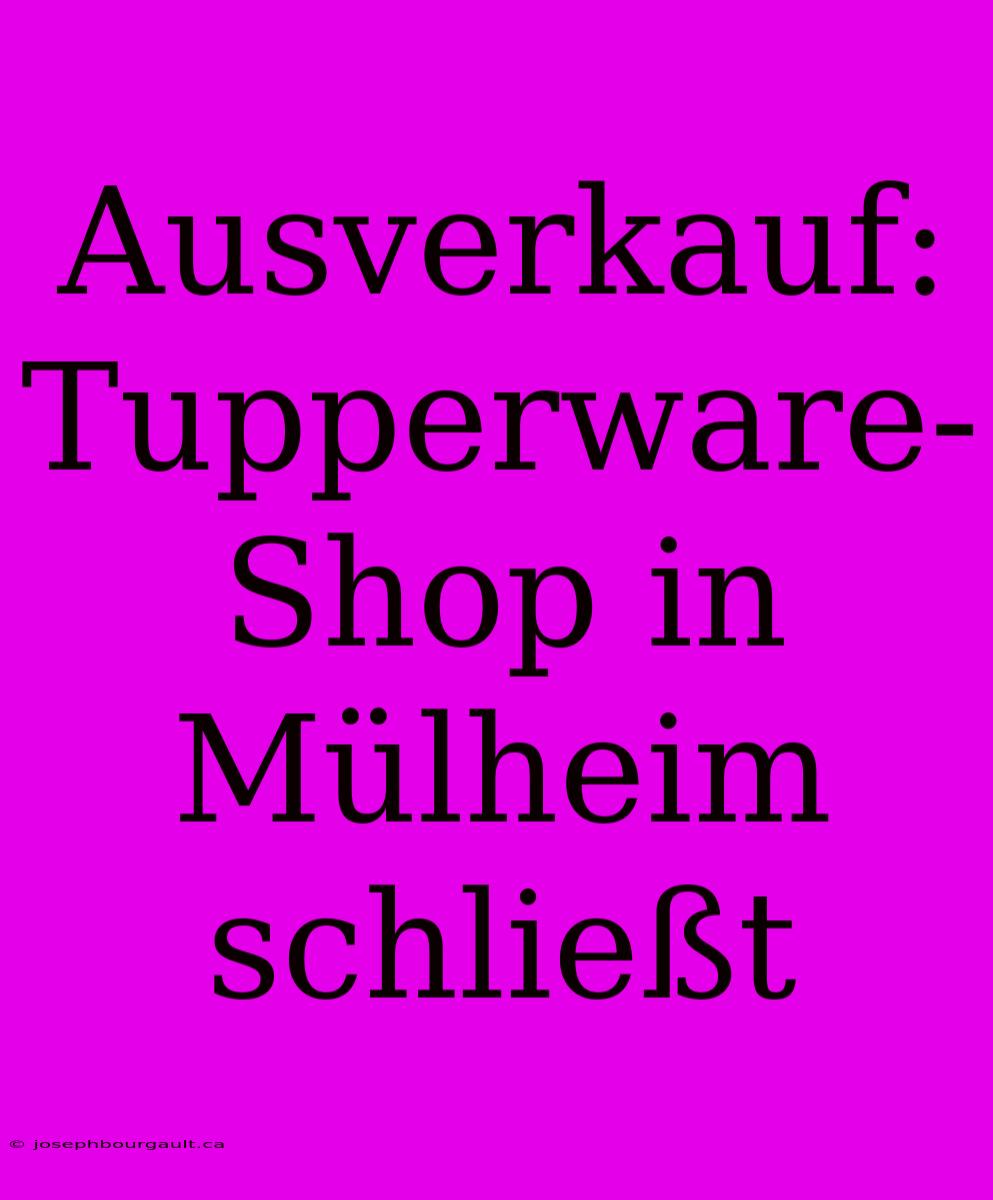 Ausverkauf: Tupperware-Shop In Mülheim Schließt